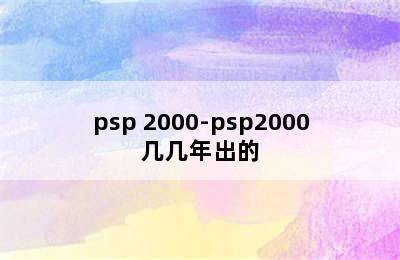 psp 2000-psp2000几几年出的